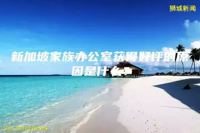 新加坡家族办公室获得好评的原因是什么