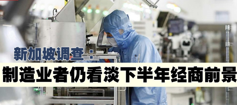 调查：新加坡制造业者仍看淡下半年经商前景