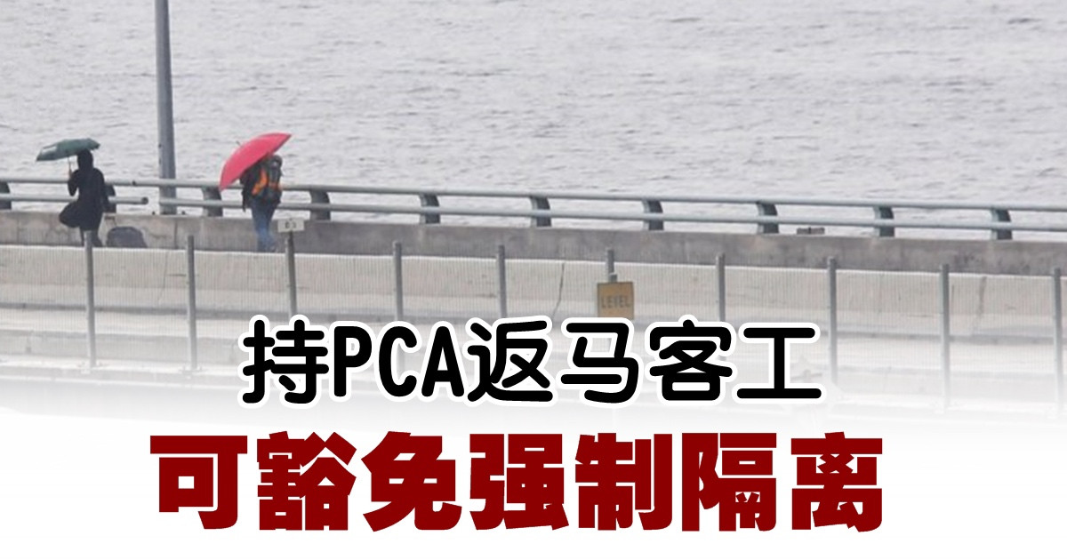 持PCA返馬客工 可豁免強制隔離