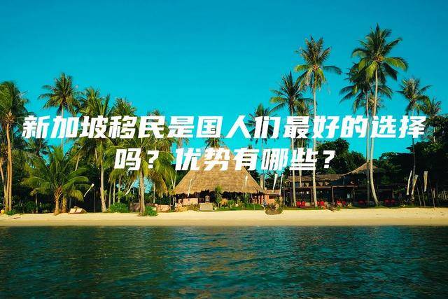 新加坡移民是国人们最好的选择吗？优势有哪些