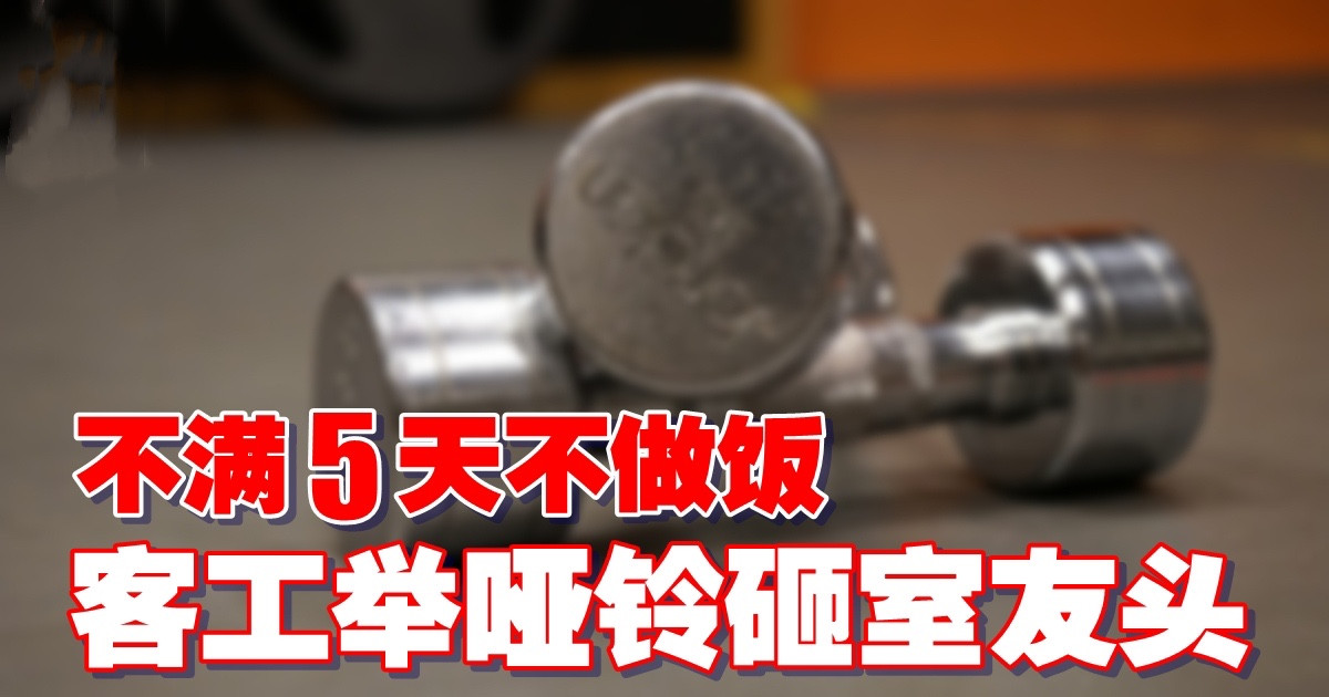 不满5天不做饭　客工举哑铃砸室友头