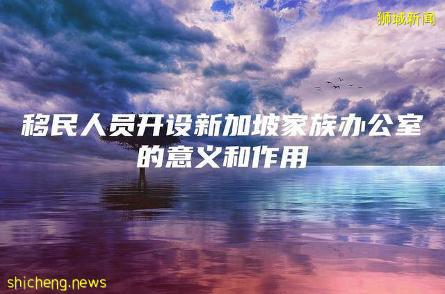 移民人员开设新加坡家族办公室的意义和作用
