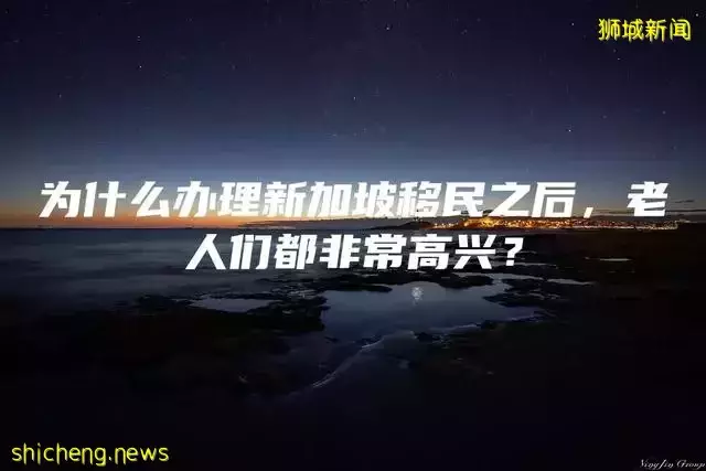 爲什麽辦理新加坡移民之後，老人們都非常高興