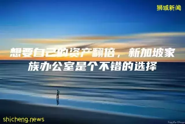 想要自己的资产翻倍，新加坡家族办公室是个不错的选择
