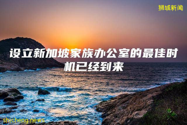 设立新加坡家族办公室的最佳时机已经到来