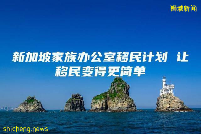 新加坡家族办公室移民计划 让移民变得更简单