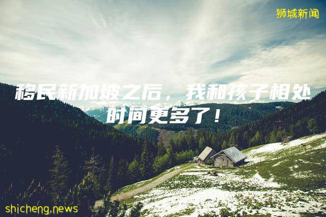 移民新加坡之後,我和孩子相處時間更多了