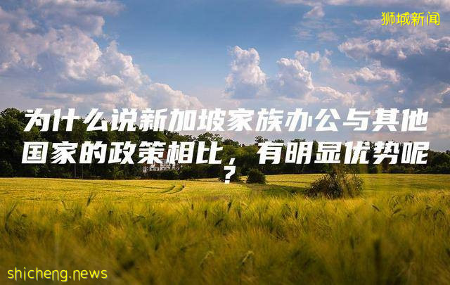 为什么说新加坡家族办公与其他国家的政策相比有明显优势呢