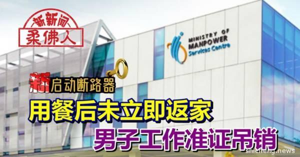 ◤新国启动断路器◢用餐后未立即返家 男子工作准证吊销