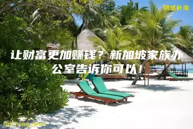 让财富更加赚钱？新加坡家族办公室告诉你可以