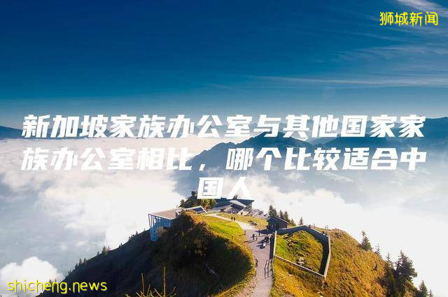 新加坡家族办公室与其他国家相比，哪个比较适合国人