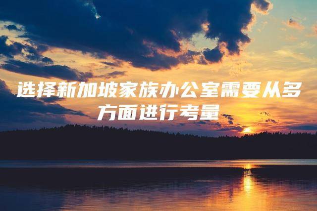 選擇新加坡家族辦公室需要從多方面進行考量