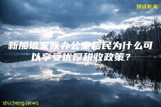 新加坡家族办公室移民为什么可以享受优厚税收政策
