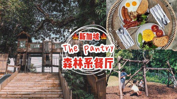 新加坡最洋氣的親子餐廳!歐式大自然風The Pantry 🍂 巨型樹屋、木制秋千,大人也能耍一天