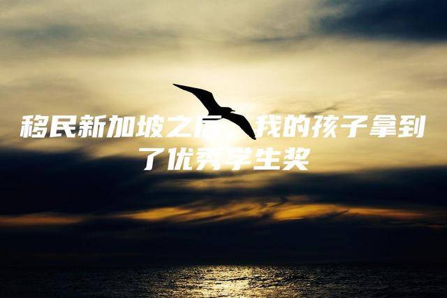 移民新加坡之後,我的孩子拿到了優秀學生獎