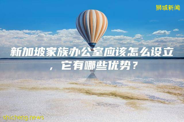 新加坡家族办公室应该怎么设立，它有哪些优势