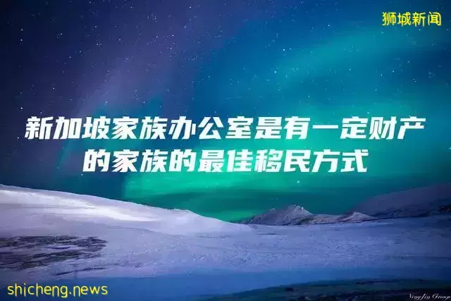 新加坡家族办公室是有一定财产的家族的最佳移民方式