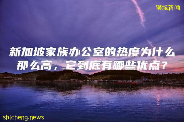 新加坡家族办公室的热度为什么那么高，它到底有哪些优点