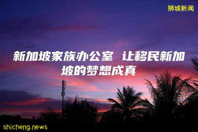 新加坡家族办公室 让移民新加坡的梦想成真