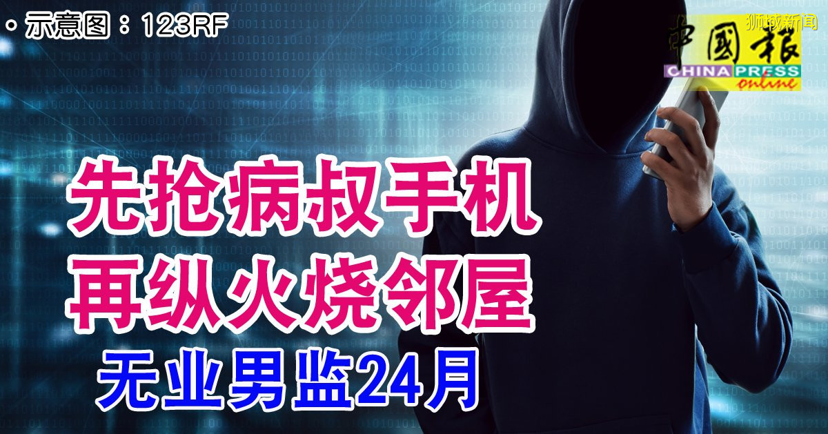 先抢病叔手机 再纵火烧邻屋 无业男监24月