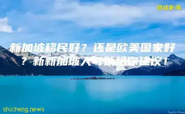 新加坡移民好？还是欧美国家好？新新加坡人可以给你建议