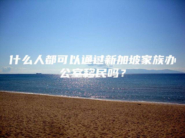 什么人都可以通过新加坡家族办公室移民吗