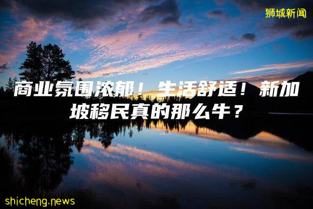 商业氛围浓郁！生活舒适！新加坡移民真的那么牛
