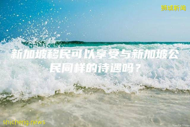 新加坡移民可以享受与新加坡公民同样的待遇吗