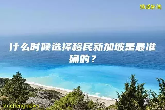 什么时候选择移民新加坡是最准确的