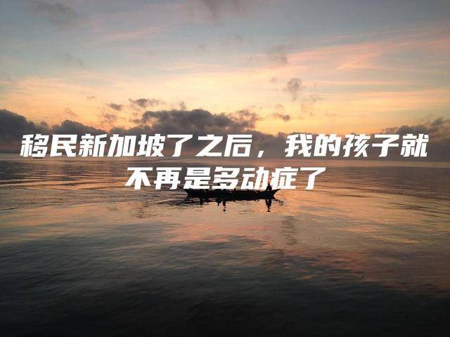 移民新加坡了之后,我的孩子就不再是多动症了