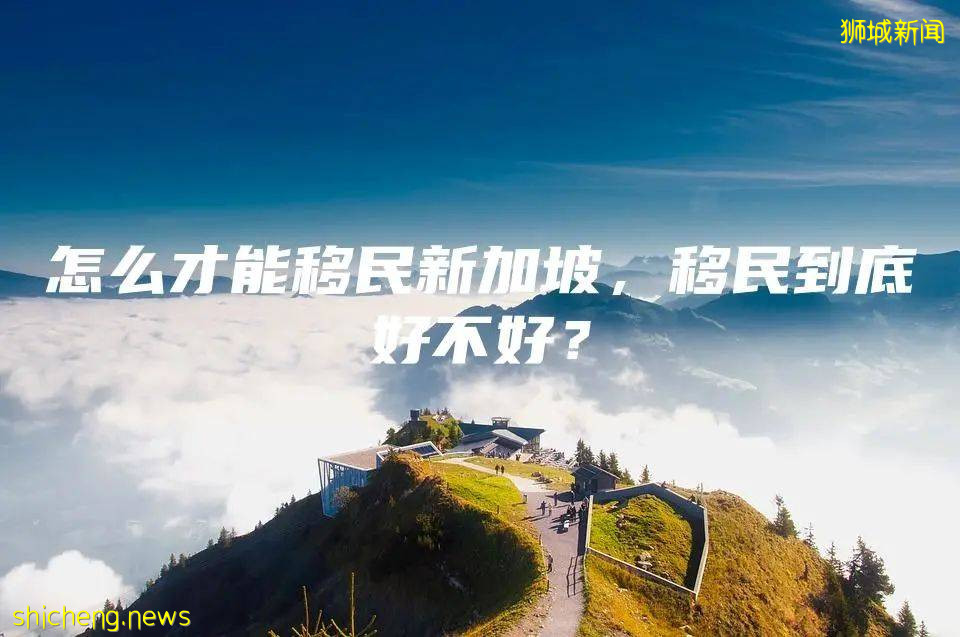 怎麽才能移民新加坡，移民到底好不好