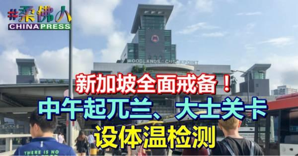 ◤武汉肺炎◢ 新加坡全面戒备！ 中午起兀兰、大士关卡设体温检测