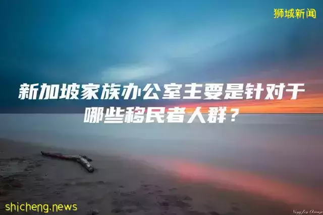 新加坡家族办公室主要是针对于哪些移民者人群