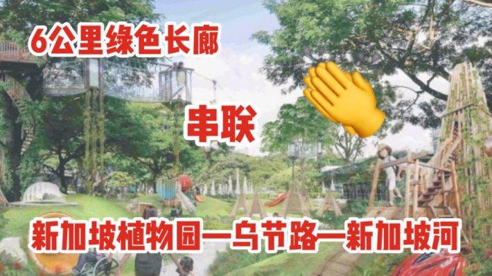 新加坡花园城市全面升级！植物园、乌节路至新加坡河畔将被连接成一片城市绿洲