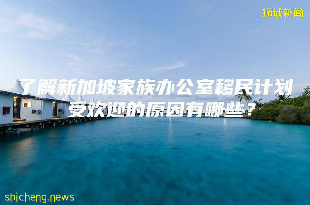 了解新加坡家族办公室移民计划 受欢迎的原因有哪些