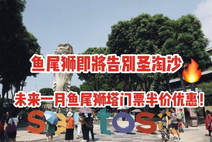 鱼尾狮即将告别圣淘沙，全新圣淘沙即将惊艳上线！未来一个月鱼尾狮塔半价优惠