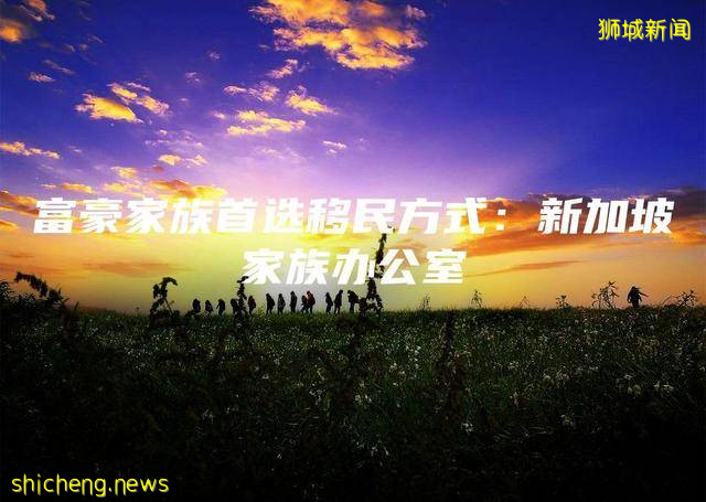 富豪家族首选移民方式：新加坡家族办公室