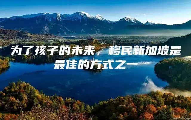 为了孩子的未来，移民新加坡是最佳的方式之一